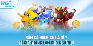 ban ca hack xu la gi bi kip thang lon cho ngu thu - Bắn Cá Hack Xu Là Gì ? Bí Kíp Thắng Lớn Cho Ngư Thủ