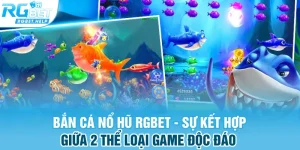 ban ca no hu rgbet su ket hop giua 2 the loai game doc dao - Bắn Cá Nổ Hũ RGBET - Sự Kết Hợp Giữa 2 Thể Loại Game Độc Đáo