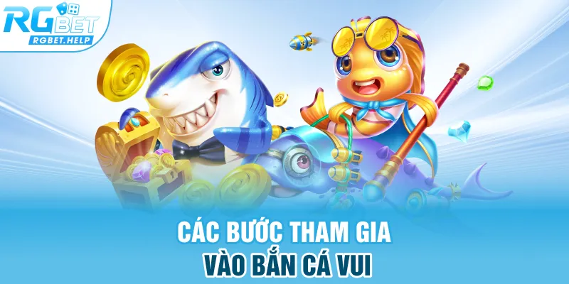 Các bước tham gia vào Bắn Cá Vui