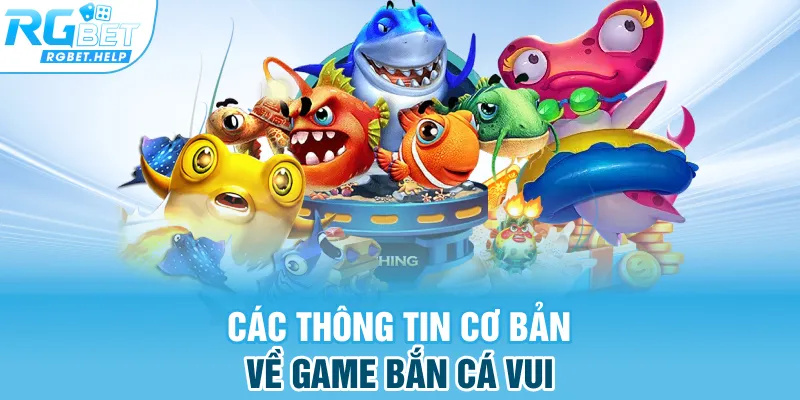 Các thông tin cơ bản về game Bắn Cá Vui