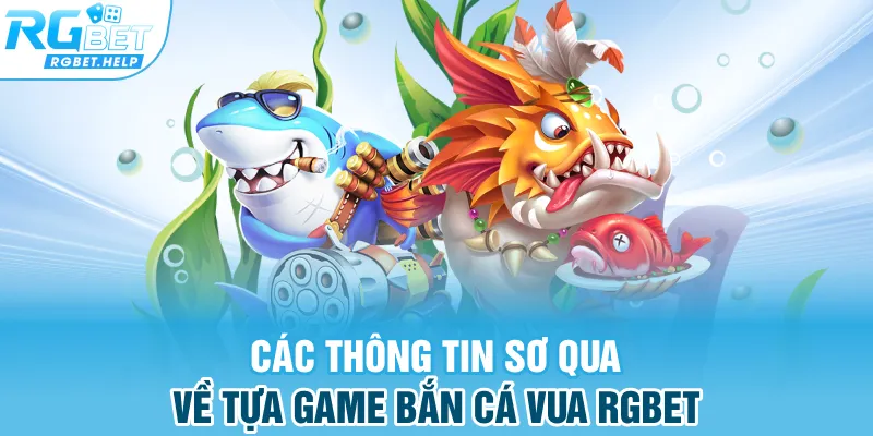 Các thông tin sơ qua về tựa game bắn cá vua Rgbet