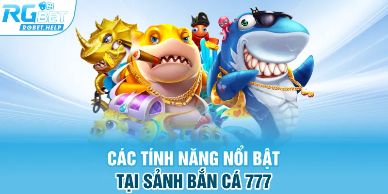 Các tính năng nổi bật tại sảnh bắn cá 777