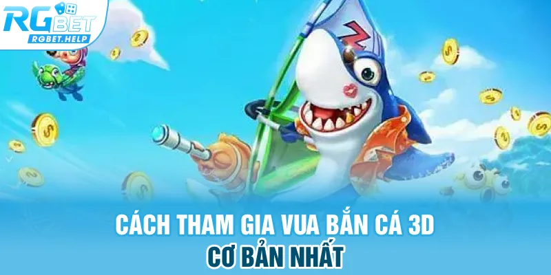 Cách tham gia Vua Bắn Cá 3D cơ bản nhất