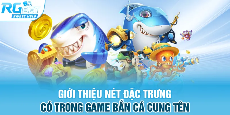 Giới thiệu nét đặc trưng có trong game bắn cá cung tên