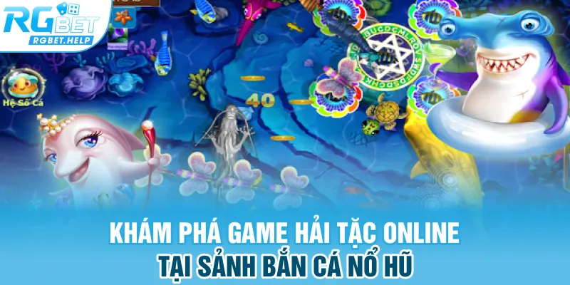 Khám phá game hải tặc online tại sảnh bắn cá nổ hũ