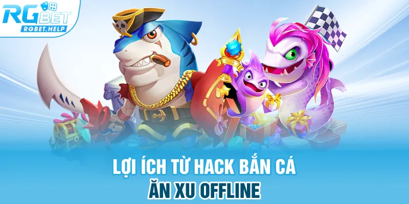 Lợi ích từ hack bắn cá ăn xu offline