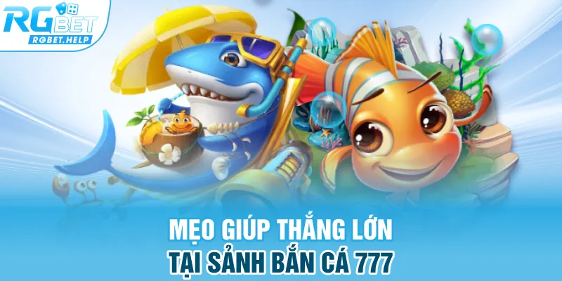 Mẹo giúp thắng lớn tại sảnh bắn cá 777