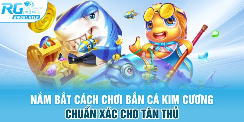 Nắm bắt cách chơi bắn cá kim cương chuẩn xác cho tân thủ