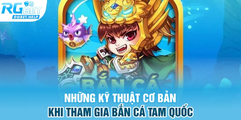 Những kỹ thuật cơ bản khi tham gia Bắn Cá Tam Quốc