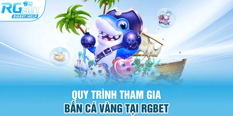 Quy trình tham gia bắn cá vàng tại Rgbet 