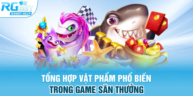 Tổng hợp vật phẩm phổ biến trong game săn thưởng