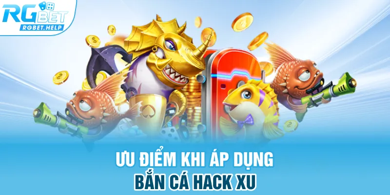 Ưu điểm khi áp dụng bắn cá hack xu